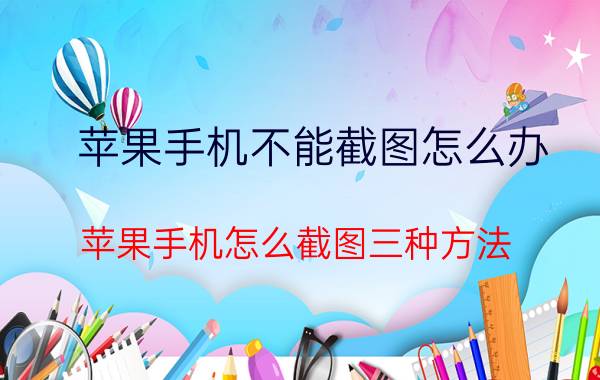 苹果手机不能截图怎么办 苹果手机怎么截图三种方法？